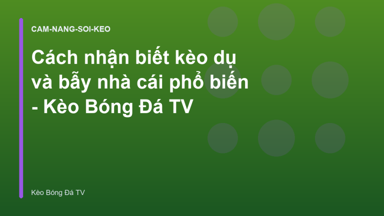 Cách nhận biết kèo dụ và bẫy nhà cái phổ biến - Kèo Bóng Đá TV