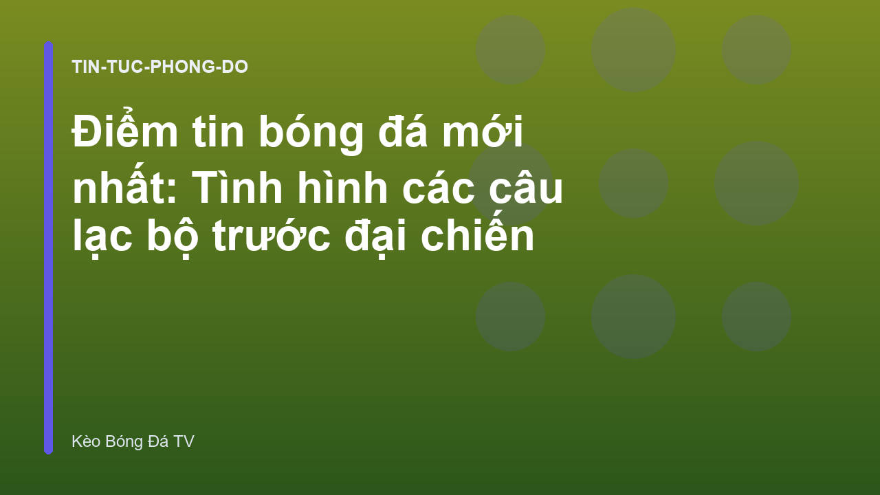 Điểm tin bóng đá mới nhất: Tình hình các câu lạc bộ trước đại chiến