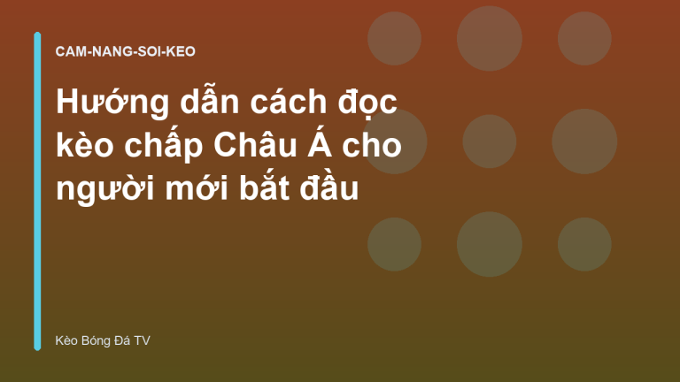 Hướng dẫn cách đọc kèo chấp Châu Á cho người mới bắt đầu