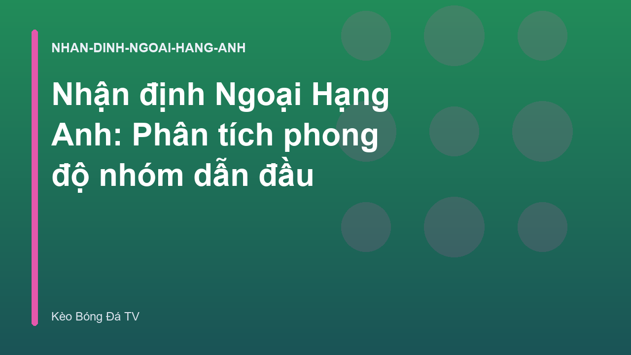 Nhận định Ngoại Hạng Anh: Phân tích phong độ nhóm dẫn đầu