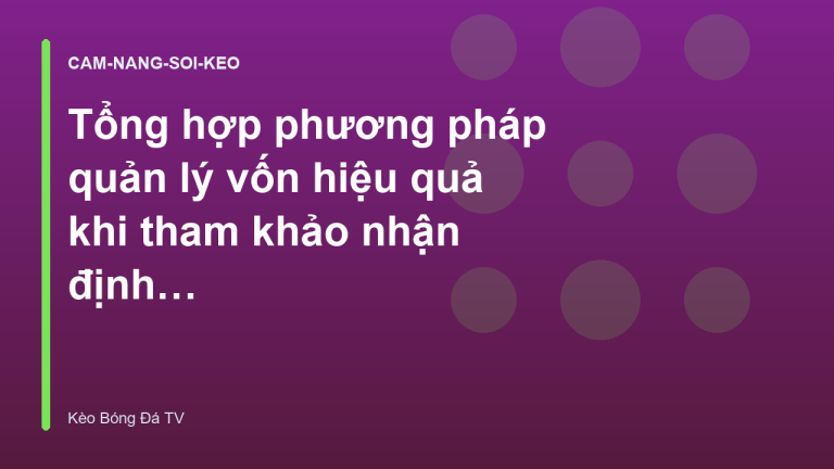 Tổng hợp phương pháp quản lý vốn hiệu quả khi tham khảo nhận định bóng đá